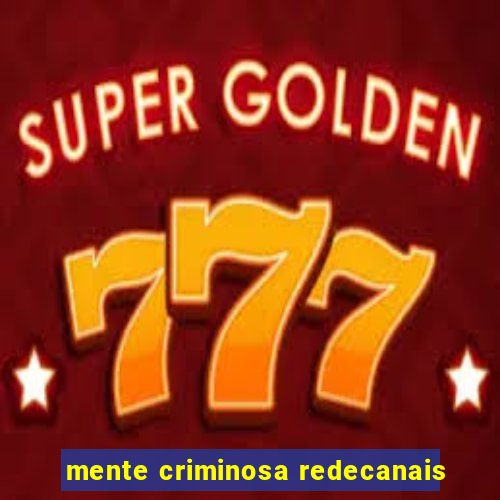 mente criminosa redecanais